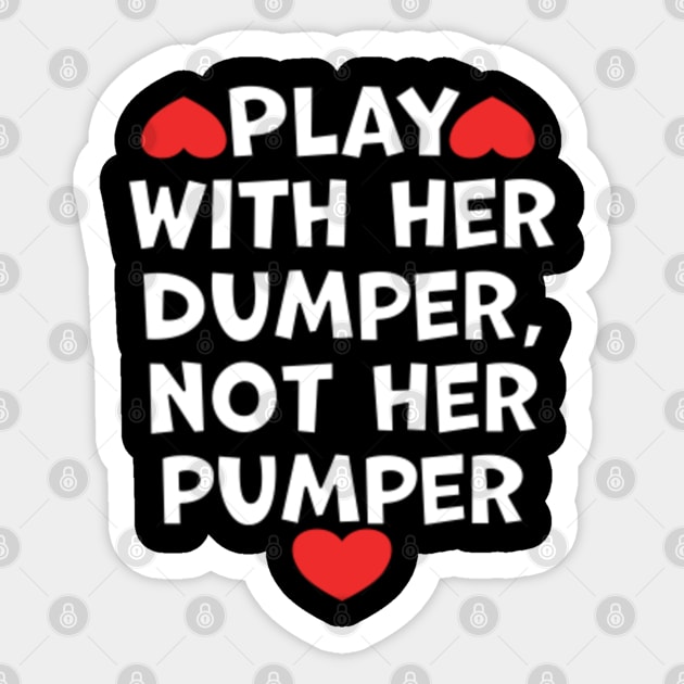 Play With Her Dumper Not Her Pumper Sticker by belownormal